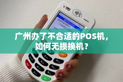 广州办了不合适的POS机，如何无损换机？