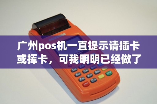 广州pos机一直提示请插卡或挥卡，可我明明已经做了啊！