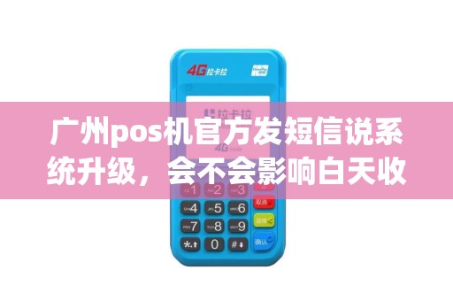 广州pos机官方发短信说系统升级，会不会影响白天收款？