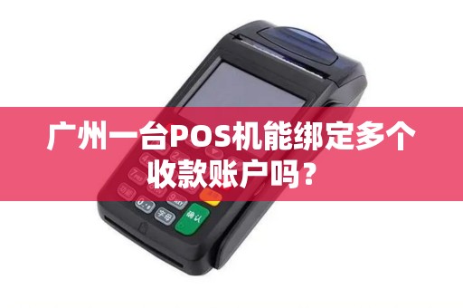 广州一台POS机能绑定多个收款账户吗？