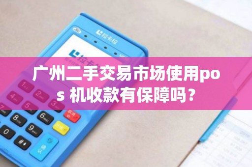 广州二手交易市场使用pos 机收款有保障吗？