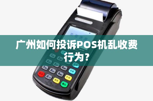 广州如何投诉POS机乱收费行为？