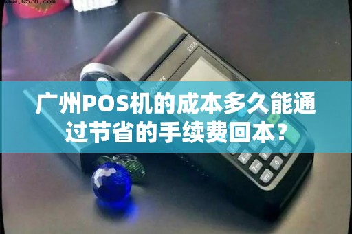 广州POS机的成本多久能通过节省的手续费回本？