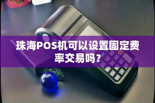 珠海POS机可以设置固定费率交易吗？