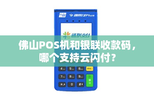 佛山POS机和银联收款码，哪个支持云闪付？