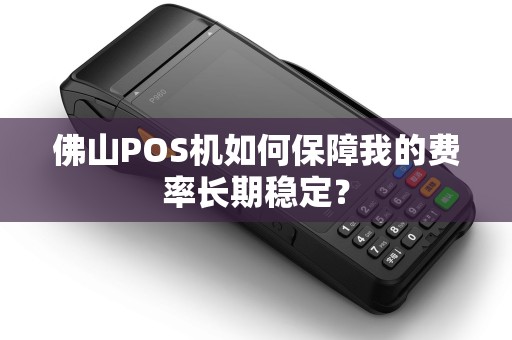 佛山POS机如何保障我的费率长期稳定？
