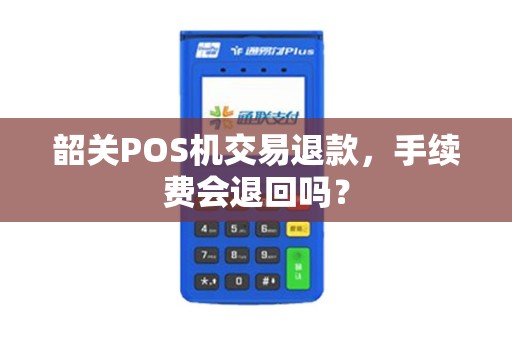 韶关POS机交易退款，手续费会退回吗？