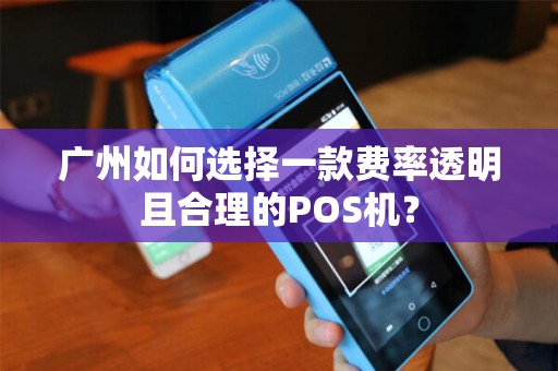 广州如何选择一款费率透明且合理的POS机？