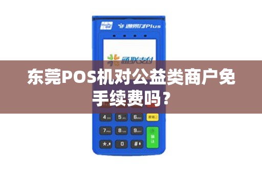 东莞POS机对公益类商户免手续费吗？