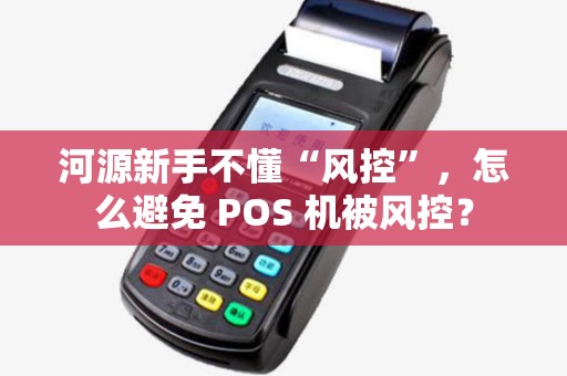 河源新手不懂“风控”，怎么避免 POS 机被风控？
