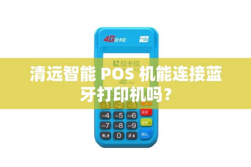 清远智能 POS 机能连接蓝牙打印机吗？