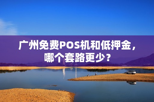 广州免费POS机和低押金，哪个套路更少？