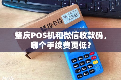 肇庆POS机和微信收款码，哪个手续费更低？