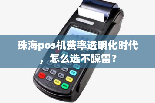 珠海pos机费率透明化时代，怎么选不踩雷？