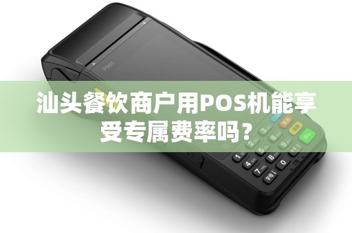 汕头餐饮商户用POS机能享受专属费率吗？