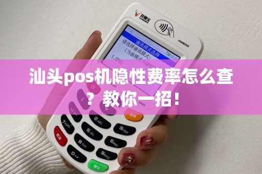 汕头pos机隐性费率怎么查？教你一招！