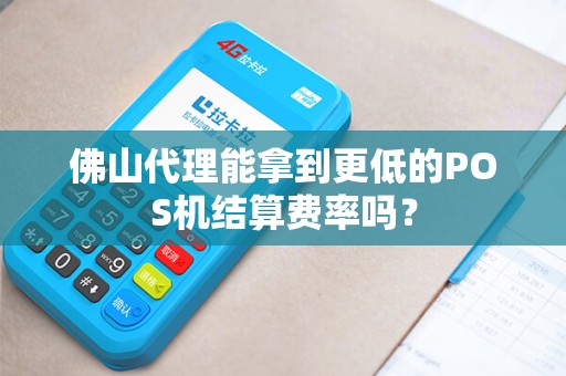 佛山代理能拿到更低的POS机结算费率吗？