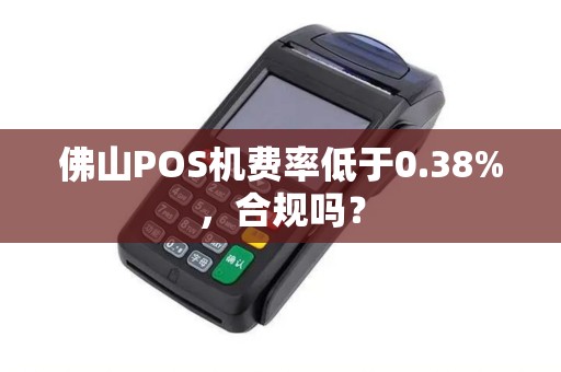 佛山POS机费率低于0.38%，合规吗？