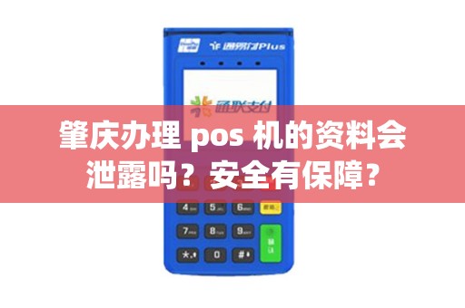 肇庆办理 pos 机的资料会泄露吗？安全有保障？