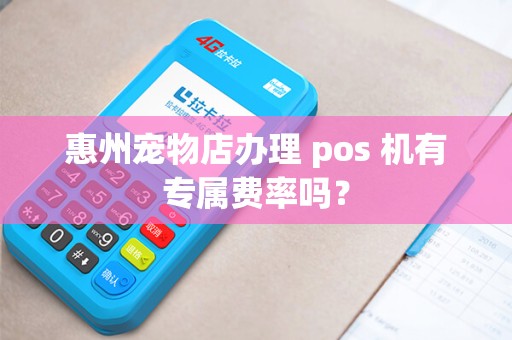 惠州宠物店办理 pos 机有专属费率吗？