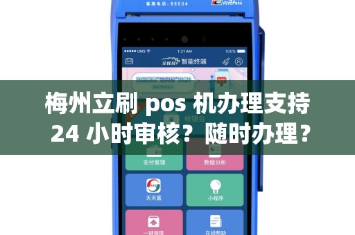 梅州立刷 pos 机办理支持 24 小时审核？随时办理？