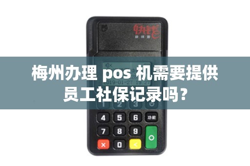 梅州办理 pos 机需要提供员工社保记录吗？
