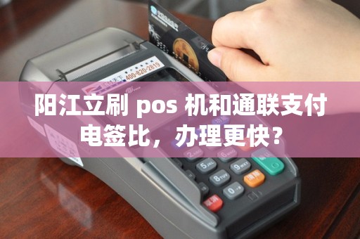 阳江立刷 pos 机和通联支付电签比，办理更快？