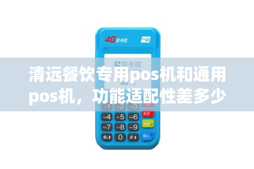 清远餐饮专用pos机和通用pos机，功能适配性差多少？