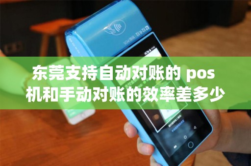 东莞支持自动对账的 pos 机和手动对账的效率差多少？