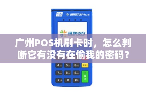 广州POS机刷卡时，怎么判断它有没有在偷我的密码？