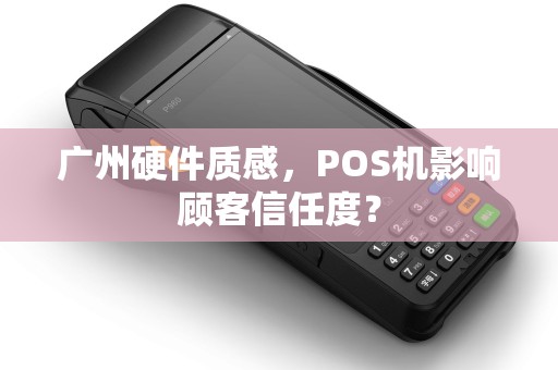 广州硬件质感，POS机影响顾客信任度？