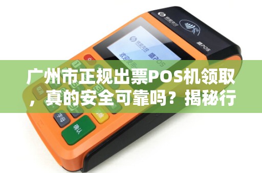 广州市正规出票POS机领取，真的安全可靠吗？揭秘行业内幕！
