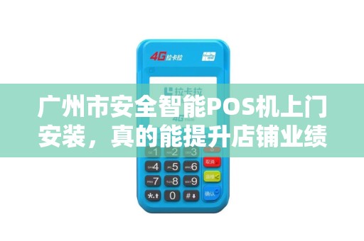 广州市安全智能POS机上门安装，真的能提升店铺业绩吗？揭秘背后的5大隐藏优势！
