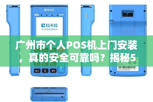 广州市个人POS机上门安装，真的安全可靠吗？揭秘5大避坑指南！