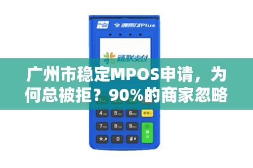 广州市稳定MPOS申请，为何总被拒？90%的商家忽略的3个关键细节！