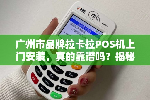 广州市品牌拉卡拉POS机上门安装，真的靠谱吗？揭秘3大隐藏陷阱！