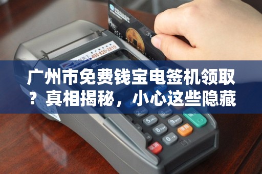 广州市免费钱宝电签机领取？真相揭秘，小心这些隐藏套路！