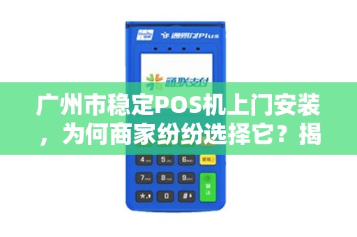 广州市稳定POS机上门安装，为何商家纷纷选择它？揭秘背后的3大优势！