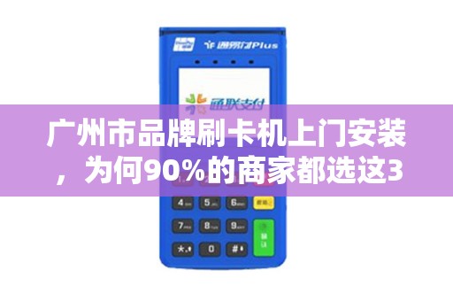 广州市品牌刷卡机上门安装，为何90%的商家都选这3家服务商？