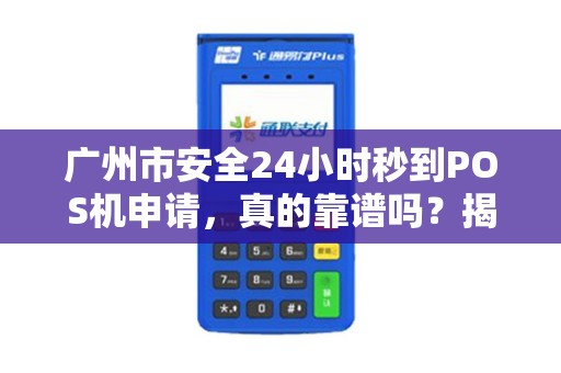 广州市安全24小时秒到POS机申请，真的靠谱吗？揭秘背后隐藏的3大风险！
