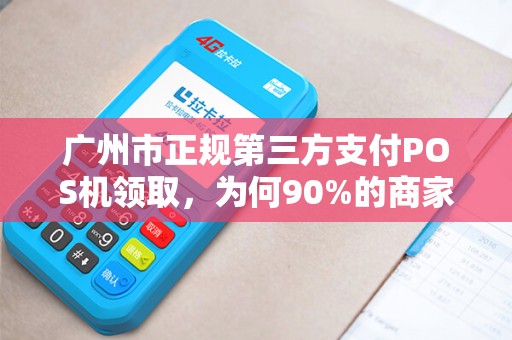 广州市正规第三方支付POS机领取，为何90%的商家都选错了？真相让人震惊！