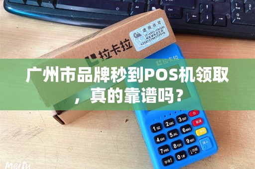 广州市品牌秒到POS机领取，真的靠谱吗？