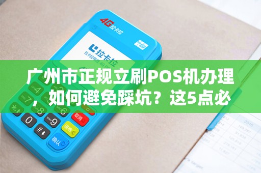 广州市正规立刷POS机办理，如何避免踩坑？这5点必须知道！