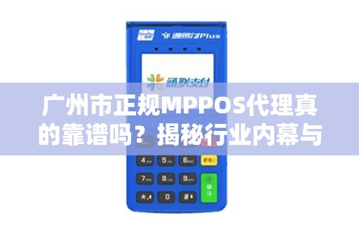 广州市正规MPPOS代理真的靠谱吗？揭秘行业内幕与避坑指南！