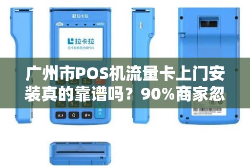 广州市POS机流量卡上门安装真的靠谱吗？90%商家忽略的3大隐患！
