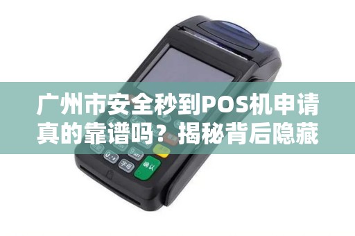 广州市安全秒到POS机申请真的靠谱吗？揭秘背后隐藏的3大风险！