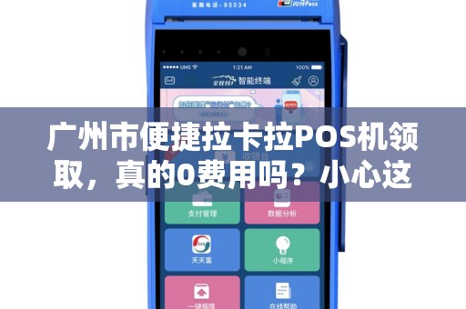 广州市便捷拉卡拉POS机领取，真的0费用吗？小心这些隐藏套路！