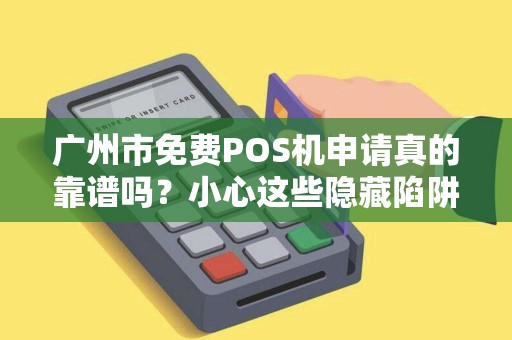 广州市免费POS机申请真的靠谱吗？小心这些隐藏陷阱！