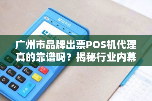 广州市品牌出票POS机代理真的靠谱吗？揭秘行业内幕与避坑指南！
