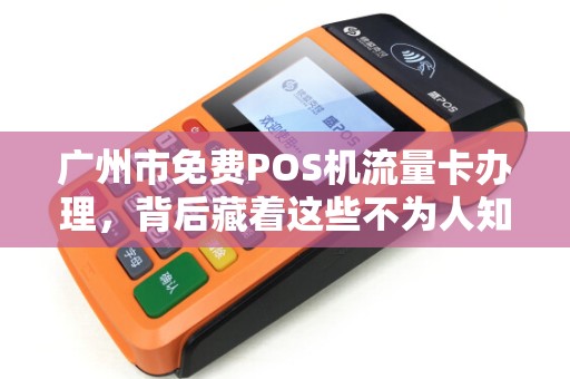 广州市免费POS机流量卡办理，背后藏着这些不为人知的秘密？